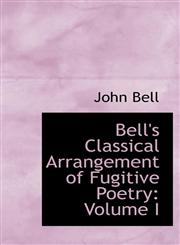 Bell's Classical Arrangement of Fugitive Poetry Volume I,1110217455,9781110217458
