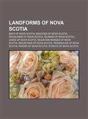 Landforms of Nova Scotia Bays of Nova Scotia, Beaches of Nova Scotia, Headlands of Nova Scotia, Islands of Nova Scotia, Lakes of Nova Scotia,1157109934,9781157109938