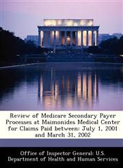 Review of Medicare Secondary Payer Processes at Maimonides Medical Center for Claims Paid between July 1, 2001 and March 31, 2002,1288347235,9781288347230