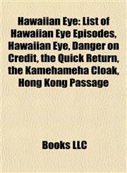 Hawaiian Eye List of Hawaiian Eye Episodes, Danger on Credit, the Quick Return, the Kamehameha Cloak, Hong Kong Passage, Concert in Hawaii,1155669207,9781155669205