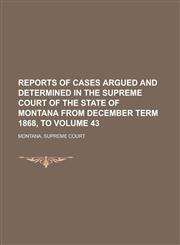 Reports of Cases Argued and Determined in the Supreme Court of the State of Montana from December Term 1868, to Volume 43,1230044000,9781230044002