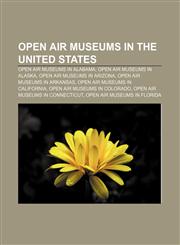 Open air museums in the United States Open air museums in Alabama, Open air museums in Alaska, Open air museums in Arizona,115668868X,9781156688687