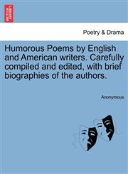 Humorous Poems by English and American writers. Carefully compiled and edited, with brief biographies of the authors.,1241568715,9781241568719