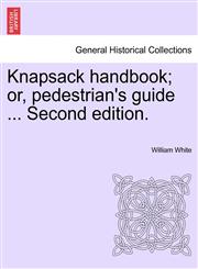 Knapsack handbook; or, pedestrian's guide ... Second edition.,1241517517,9781241517519