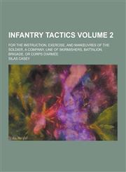 Infantry Tactics; For the Instruction, Exercise, and Man Uvres of the Soldier, a Company, Line of Skirmishers, Battalion, Brigade, or Corps D'Armee Vo,1230230661,9781230230665