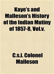 Kaye's and Malleson's History of the Indian Mutiny of 1857-8, Vol.v.,1153388952,9781153388955