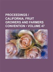 Proceedings | California. Fruit Growers and Farmers Convention (Volume 47),1153904330,9781153904339
