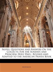 Notes, Questions and Answers On the Collects For the Sundays and Principal Holy Days ; Revised and Adapted to the American Prayer Book,1141539020,9781141539024