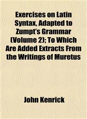 Exercises on Latin Syntax, Adapted to Zumpt's Grammar (Volume 2); To Which Are Added Extracts From the Writings of Muretus,1152904086,9781152904088