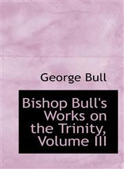 Bishop Bull's Works on the Trinity, Volume III,1103054325,9781103054329