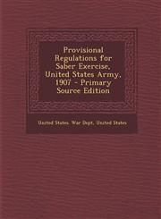 Provisional Regulations for Saber Exercise, United States Army, 1907 - Primary Source Edition,1295009323,9781295009329