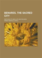 Benares, the Sacred City; Sketches of Hindu Life and Religion,1154986810,9781154986815