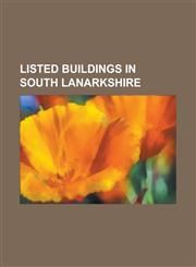 Listed Buildings in South Lanarkshire Abbeygreen Church, Barncluith, Hamilton, Bothwell Castle, Cadzow Castle, Carstairs House, Craignethan Castle, C,115556006X,9781155560069