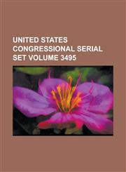 United States Congressional Serial Set Volume 3495,1234059576,9781234059576