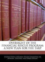 OVERSIGHT OF THE FINANCIAL RESCUE PROGRAM A NEW PLAN FOR THE TARP,1240567219,9781240567218