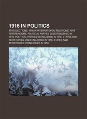 1916 in politics 1916 elections, 1916 in international relations, 1916 referendums, Political parties disestablished in 1916,1157741045,9781157741046