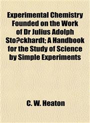 Experimental Chemistry Founded on the Work of Dr Julius Adolph Stöckhardt; A Handbook for the Study of Science by Simple Experiments,1155064666,9781155064666