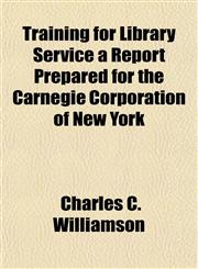 Training for Library Service a Report Prepared for the Carnegie Corporation of New York,1153184818,9781153184816