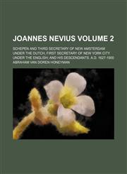 Joannes Nevius Volume 2; schepen and third secretary of New Amsterdam under the Dutch, first secretary of New York city under the English; and his descendants. A.D. 1627-1900,1130114066,9781130114065