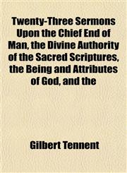 Twenty-Three Sermons Upon the Chief End of Man, the Divine Authority of the Sacred Scriptures, the Being and Attributes of God, and the,1152089056,9781152089051