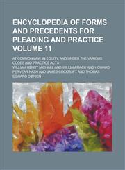 Encyclopedia of Forms and Precedents for Pleading and Practice; At Common Law, in Equity, and Under the Various Codes and Practice Acts Volume 11,1234089939,9781234089931