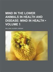 Mind in the Lower Animals in Health and Disease (Volume 1); Mind in Health,1151138568,9781151138569