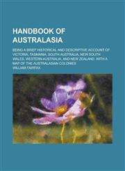 Handbook of Australasia; Being a Brief Historical and Descriptive Account of Victoria, Tasmania, South Australia, New South Wales, Western Australia, and New Zealand. With a Map of the Australasian Colonies,1130383326,9781130383324