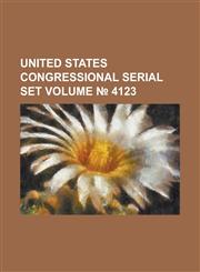 United States Congressional Serial Set Volume 4123,1234049376,9781234049379