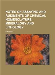Notes on Assaying and Rudiments of Chemical Nomenclature, Mineralogy and Lithology,1236880978,9781236880970