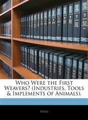 Who Were the First Weavers? (Industries, Tools &amp; Implements of Animals).,1143240189,9781143240188