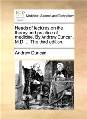 Heads of lectures on the theory and practice of medicine. By Andrew Duncan, M.D. ... The third edition.,1170706770,9781170706770
