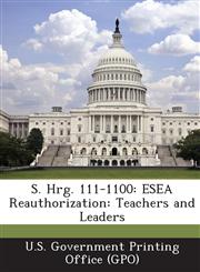 S. Hrg. 111-1100 Esea Reauthorization: Teachers and Leaders,1287375510,9781287375517