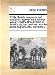 Treaty of amity, commerce, and navigation, between His Britannick Majesty, and the United States of America. By their president, with the advice and consent of their Senate.,117086967X,9781170869673