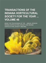 Transactions of the Indiana Horticultural Society for the Year ; Being the Proceedings of the ... Annual Session Volume 46,1236739531,9781236739537