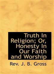 Truth In Religion; Or, Honesty In Our Faith and Worship,1103005324,9781103005321