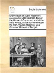 Examination of public measures proposed in MDCCLXXXII. Both in the House of Commons, and at the India House, as far as they concern the Hon. Warren Hastings, Esq. Governor General of Bengal.,1170356281,9781170356289