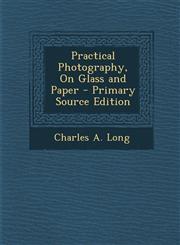Practical Photography, on Glass and Paper - Primary Source Edition,1295283573,9781295283576