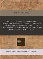 Mixt essays upon tragedies, comedies, Italian comedies, English comedies, and opera's written originally in French, by the sieur de Saint Euvremont. (1685),1240779127,9781240779123