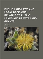 Public Land Laws and Legal Decisions, Relating to Public Lands and Private Land Grants,1458865649,9781458865649
