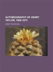 Autobiography of Henry Taylor, 1800-1875,1154250482,9781154250480