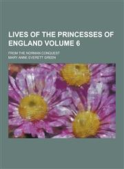 Lives of the Princesses of England; From the Norman Conquest Volume 6,1230423613,9781230423616