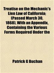 Treatise on the Mechanic's Lien Law of California; (Passed March 30, 1868), With an Appendix, Containing the Various Forms Required Under the,1152081799,9781152081796