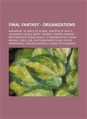 Final Fantasy - Organizations AVALANCHE, Alliance of Altana, Arbiters of Death, Archadian Judges, Baert Trading Company, Bangaa Brotherhood, Bonga Bugle, C2 Organization, Camoa Braves, Card Club, Cartographers' Guild, Chita's Weaponers, Chocobo Knights,,1234669749,9781234669744
