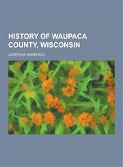 History of Waupaca County, Wisconsin,1230434135,9781230434131