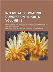 Interstate Commerce Commission reports Volume 19; Decisions of the Interstate Commerce Commission of the United States,1130927083,9781130927085