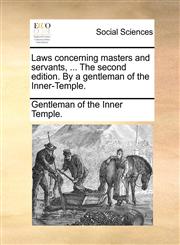 Laws concerning masters and servants, ... The second edition. By a gentleman of the Inner-Temple.,1140819801,9781140819806