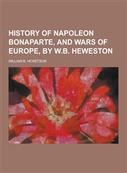 History of Napoleon Bonaparte, and Wars of Europe, by W.B. Heweston,1230203192,9781230203195