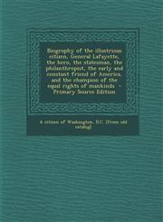 Biography of the Illustrious Citizen, General Lafayette, the Hero, the Statesman, the Philanthropist, the Early and Constant Friend of America, and Th,128961475X,9781289614751