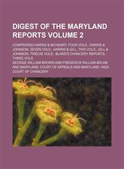 Digest of the Maryland reports Volume 2 ; comprising Harris & McHenry, four vols., Harris & Johnson, seven vols., Harris & Gill, two vols., Gill & Johnson, twelve vols., Bland's chancery reports, three vols,113083154X,9781130831542