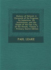 History of Detroit A Chronicle of Its Progress, Its Industries, Its Institutions, and the People of the Fair City of the Straits, Volume,1294450239,9781294450238